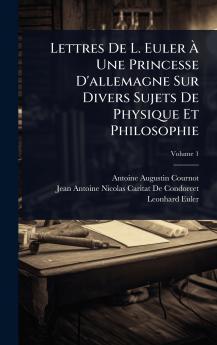 Lettres De L. Euler Ã&#128; Une Princesse D'allemagne Sur Divers Sujets De Physique Et Philosophie