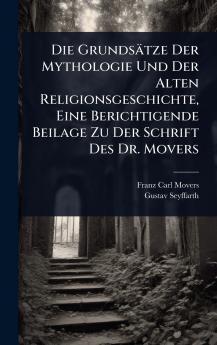 Grundsätze Der Mythologie Und Der Alten Religionsgeschichte Eine Berichtigende Beilage Zu Der Schrift Des Dr. Movers