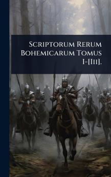 Scriptorum Rerum Bohemicarum Tomus I-[Iii].