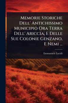 Memorie Storiche Dell' Antichissimo Municipio Ora Terra Dell' Ariccia E Delle Sue Colonie Genzano E Nemi ...