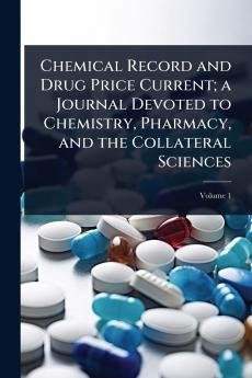 Chemical Record and Drug Price Current; a Journal Devoted to Chemistry Pharmacy and the Collateral Sciences