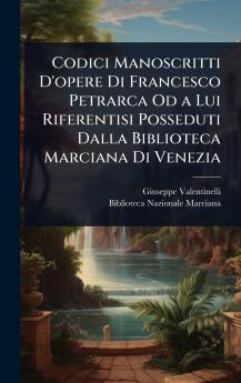 Codici Manoscritti D'opere Di Francesco Petrarca Od a Lui Riferentisi Posseduti Dalla Biblioteca Marciana Di Venezia