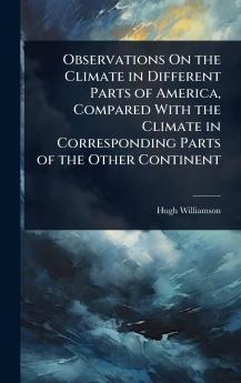 Observations On the Climate in Different Parts of America Compared With the Climate in Corresponding Parts of the Other Continent