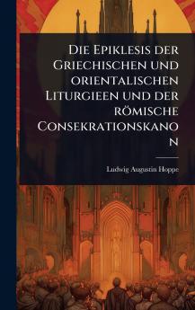 Epiklesis der Griechischen und orientalischen Liturgieen und der römische Consekrationskanon