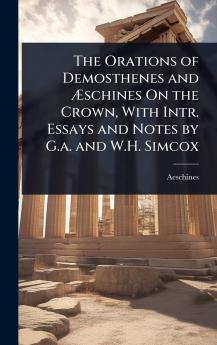 Orations of Demosthenes and Ã&#134;schines On the Crown With Intr. Essays and Notes by G.a. and W.H. Simcox