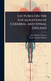 Lectures On the Localisation of Cerebral and Spinal Diseases