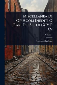 Miscellanea Di Opuscoli Inediti O Rari Dei Secoli XIV E Xv