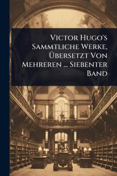 Victor Hugo's Sammtliche Werke Ã&#156;bersetzt Von Mehreren ... Siebenter Band
