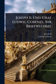 Joseph Ii. Und Graf Ludwig Cobenzl Ihr Briefwechsel