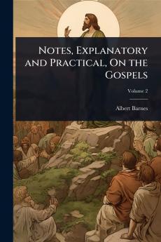 Notes Explanatory and Practical On the Gospels