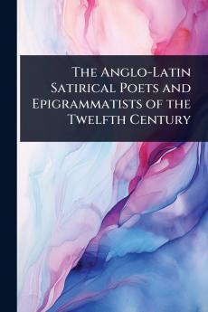 The Anglo-Latin Satirical Poets and Epigrammatists of the Twelfth Century