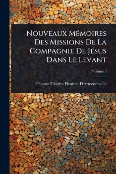 Nouveaux MÃ(c)moires Des Missions De La Compagnie De JÃ(c)sus Dans Le Levant