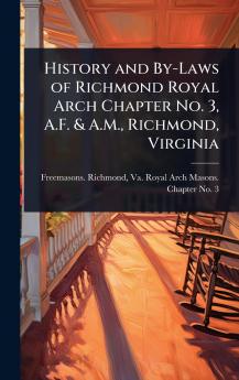 History and By-Laws of Richmond Royal Arch Chapter No. 3 A.F. & A.M. Richmond Virginia