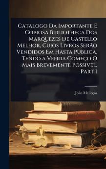 Catalogo Da Importante E Copiosa Bibliotheca Dos Marquezes De Castello Melhor Cujos Livros SerÃ£o Vendidos Em Hasta Publica Tendo a Venda Começo O Mais Brevemente Possivel Part 1