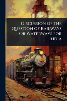 Discussion of the Question of Railways Or Waterways for India