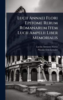 Lucii Annaei Flori Epitome Rerum Romanarum Item Lucii Ampelii Liber Memorialis