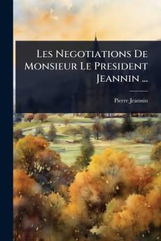 Les Negotiations De Monsieur Le President Jeannin ...