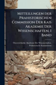 Mitteilungen der Prahistorischen Commission Der Kais Akademie Der Wissenschaften I Band