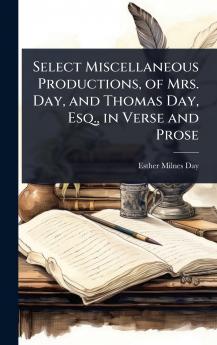 Select Miscellaneous Productions of Mrs. Day and Thomas Day Esq. in Verse and Prose