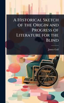 Historical Sketch of the Origin and Progress of Literature for the Blind