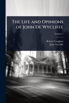 Life and Opinions of John De Wycliffe