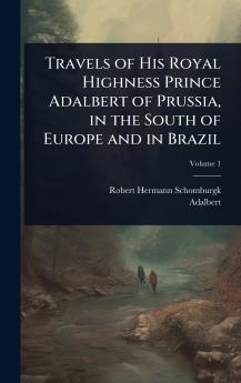 Travels of His Royal Highness Prince Adalbert of Prussia in the South of Europe and in Brazil