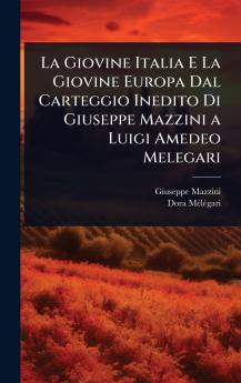 Giovine Italia E La Giovine Europa Dal Carteggio Inedito Di Giuseppe Mazzini a Luigi Amedeo Melegari