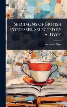 Specimens of British Poetesses Selected by A. Dyce
