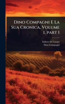 Dino Compagni E La Sua Cronica Volume 1 part 1