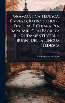 Grammatica Tedesca Ovvero Introduzione Fincera E Chiara Per Imparare Con FacilitÃ Il Fondamenti Veri E Buoni Della Lingua Tedesca