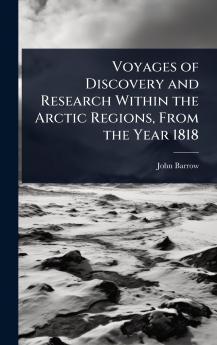 Voyages of Discovery and Research Within the Arctic Regions From the Year 1818