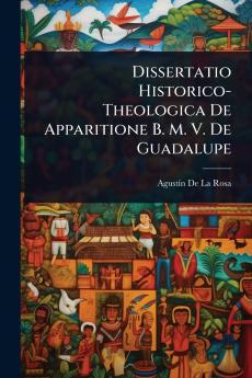 Dissertatio Historico-Theologica De Apparitione B. M. V. De Guadalupe