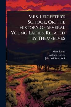 Mrs. Leicester's School Or the History of Several Young Ladies Related by Themselves