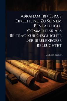 Abraham Ibn Esra's Einleitung Zu Seinem Pentateuch-Commentar Als Beitrag Zur Geschichte Der Bibelexegese Beleuchtet