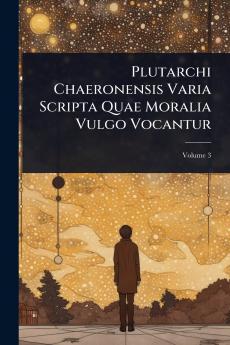 Plutarchi Chaeronensis Varia Scripta Quae Moralia Vulgo Vocantur