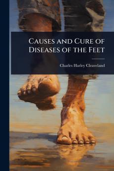 Causes and Cure of Diseases of the Feet