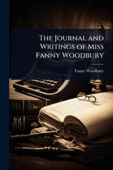 Journal and Writings of Miss Fanny Woodbury