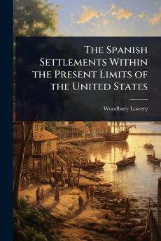 Spanish Settlements Within the Present Limits of the United States