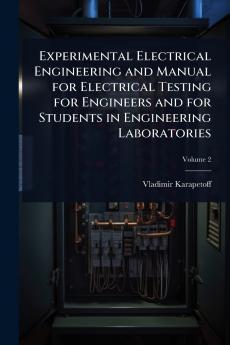 Experimental Electrical Engineering and Manual for Electrical Testing for Engineers and for Students in Engineering Laboratories