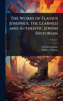 Works of Flavius Josephus the Learned and Authentic Jewish Historian