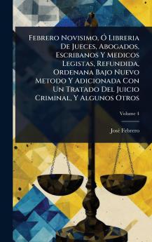 Febrero Novisimo Ã Libreria De Jueces Abogados Escribanos Y Medicos Legistas Refundida Ordenana Bajo Nuevo Metodo Y Adicionada Con Un Tratado Del Juicio Criminal Y Algunos Otros