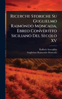Ricerche Storiche Su Guglielmo Raimondo Moncada Ebreo Convertito Siciliano Del Secolo XV