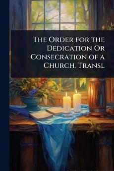 Order for the Dedication Or Consecration of a Church. Transl