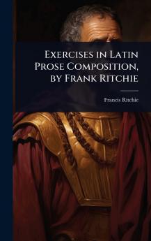 Exercises in Latin Prose Composition by Frank Ritchie