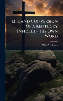 Life and Conversion of a Kentucky Infidel in His Own Word