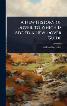 New History of Dover. to Which Is Added a New Dover Guide