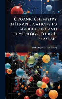 Organic Chemistry in Its Applications to Agriculture and Physiology Ed. by L. Playfair