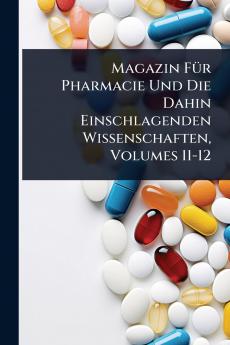 Magazin FÃ1/4r Pharmacie Und Die Dahin Einschlagenden Wissenschaften Volumes 11-12