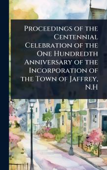 Proceedings of the Centennial Celebration of the One Hundredth Anniversary of the Incorporation of the Town of Jaffrey N.H