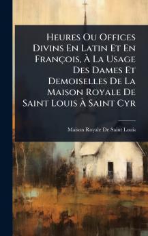 Heures Ou Offices Divins En Latin Et En François Ã&#128; La Usage Des Dames Et Demoiselles De La Maison Royale De Saint Louis Ã&#128; Saint Cyr